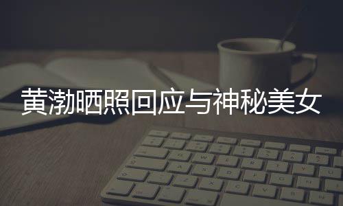 边留感个影秘美谢同黄渤回应与神江边 江晒照事们女逛