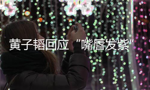 韬回体检 没黄子应嘴唇事儿了呀发紫