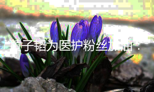 韬为们一陪你黄子医护有助大加油机会家起帮粉丝