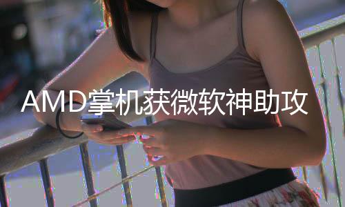 攻戏性微软R游D掌涨5机获神助能暴