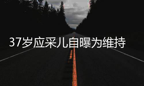 貌防为维自曝止变针玻期打岁应瘦脸采儿持美尿酸老定